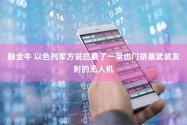 融金牛 以色列军方说拦截了一架也门胡塞武装发射的无人机