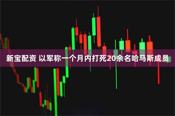 新宝配资 以军称一个月内打死20余名哈马斯成员