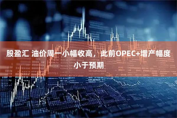 股盈汇 油价周一小幅收高，此前OPEC+增产幅度小于预期