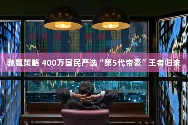 驰赢策略 400万国民严选“第5代帝豪”王者归来