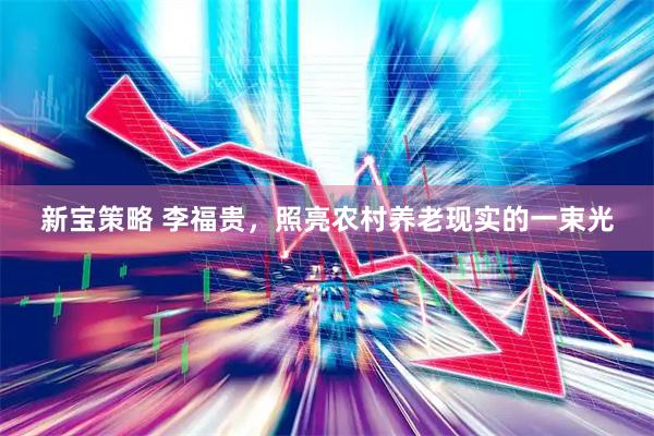 新宝策略 李福贵，照亮农村养老现实的一束光