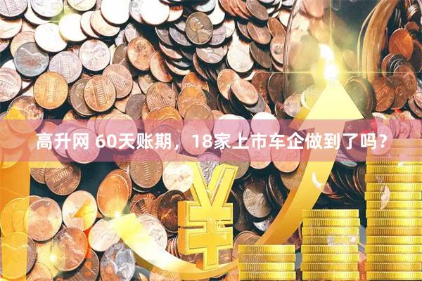 高升网 60天账期，18家上市车企做到了吗？