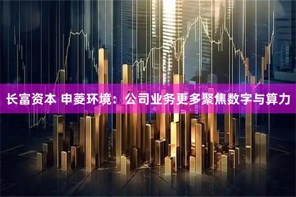 长富资本 申菱环境：公司业务更多聚焦数字与算力
