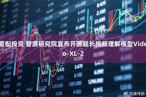 爱配投资 智源研究院宣布开源超长视频理解模型Video-XL-2