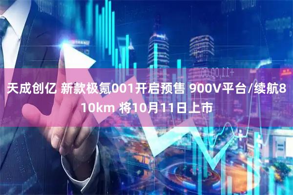 天成创亿 新款极氪001开启预售 900V平台/续航810km 将10月11日上市