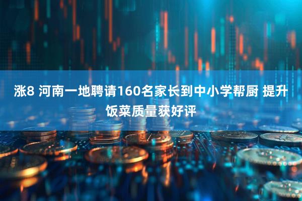 涨8 河南一地聘请160名家长到中小学帮厨 提升饭菜质量获好评