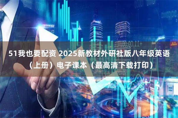 51我也要配资 2025新教材外研社版八年级英语（上册）电子课本（最高清下载打印）