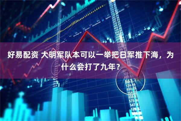 好易配资 大明军队本可以一举把日军推下海，为什么会打了九年？