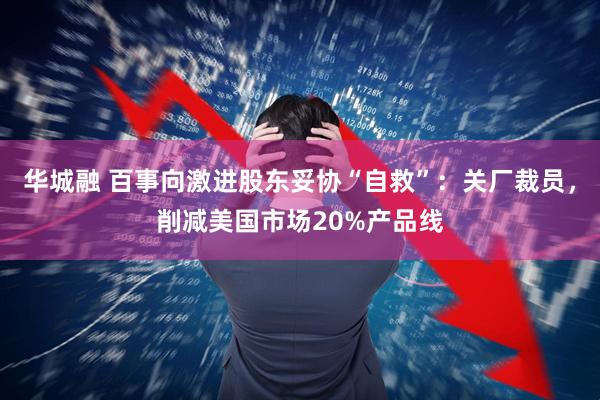 华城融 百事向激进股东妥协“自救”：关厂裁员，削减美国市场20%产品线