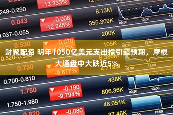 财聚配资 明年1050亿美元支出指引超预期，摩根大通盘中大跌近5%