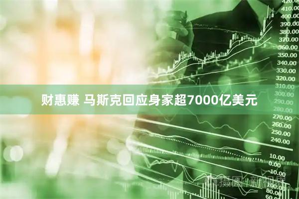 财惠赚 马斯克回应身家超7000亿美元