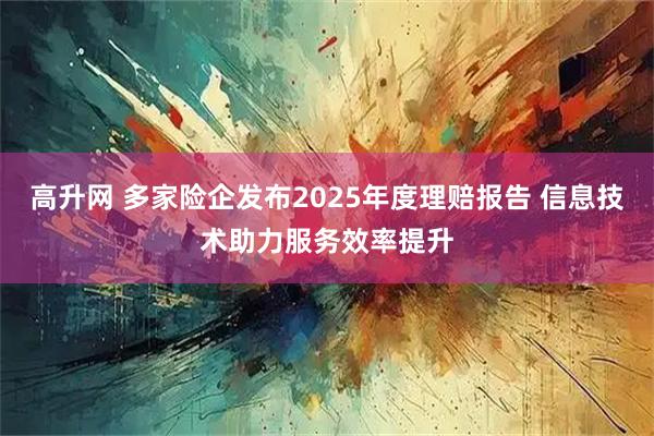 高升网 多家险企发布2025年度理赔报告 信息技术助力服务效率提升