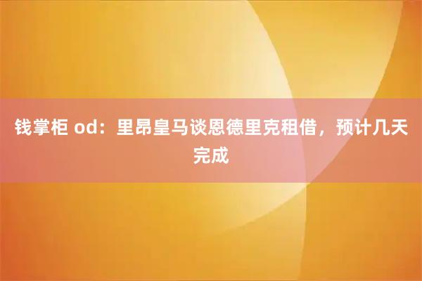 钱掌柜 od：里昂皇马谈恩德里克租借，预计几天完成