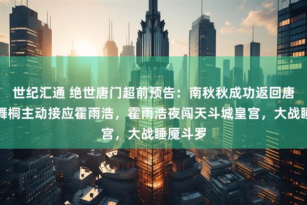 世纪汇通 绝世唐门超前预告：南秋秋成功返回唐门，唐舞桐主动接应霍雨浩，霍雨浩夜闯天斗城皇宫，大战睡魇斗罗