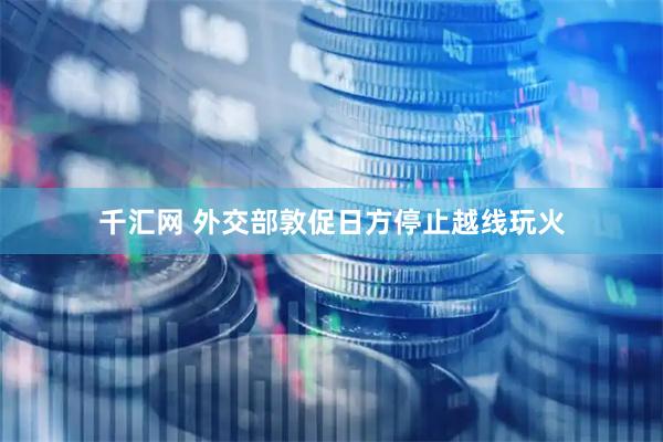 千汇网 外交部敦促日方停止越线玩火