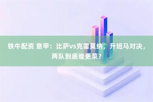 铁牛配资 意甲：比萨vs克雷莫纳，升班马对决，两队到底谁更菜？