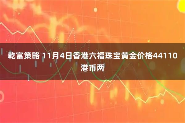 乾富策略 11月4日香港六福珠宝黄金价格44110港币两