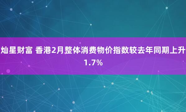 灿星财富 香港2月整体消费物价指数较去年同期上升1.7%