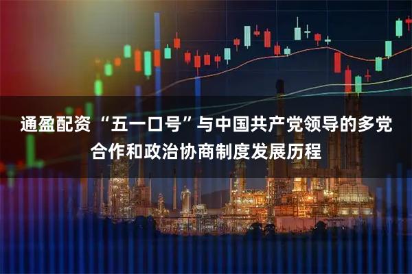 通盈配资 “五一口号”与中国共产党领导的多党合作和政治协商制度发展历程