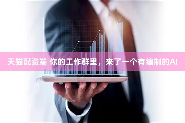 天猫配资端 你的工作群里,来了一个有编制的AI